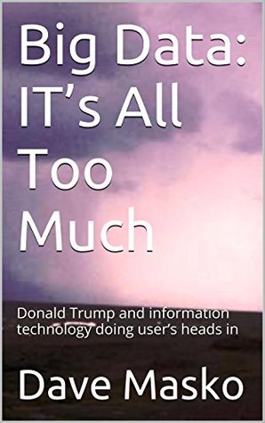 Read Big Data: IT’s All Too Much: Donald Trump and information technology doing user’s heads in - Dave Masko file in PDF