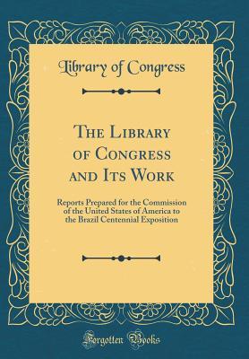 Full Download The Library of Congress and Its Work: Reports Prepared for the Commission of the United States of America to the Brazil Centennial Exposition (Classic Reprint) - Library of Congress file in ePub
