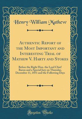Full Download Authentic Report of the Most Important and Interesting Trial of Mathew V. Harty and Stokes: Before the Right Hon. the Lord Chief Baron and a Special Jury on Thursday, December 11, 1851 and the Following Days (Classic Reprint) - Henry William Mathew file in ePub
