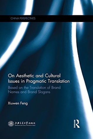 Read On Aesthetic and Cultural Issues in Pragmatic Translation: Based on the Translation of Brand Names and Brand Slogans (China Perspectives) - Xiuwen Feng file in ePub
