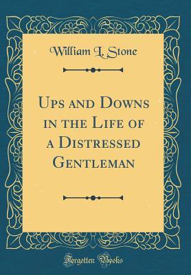 Full Download Ups and Downs in the Life of a Distressed Gentleman (Classic Reprint) - William Leete Stone | ePub