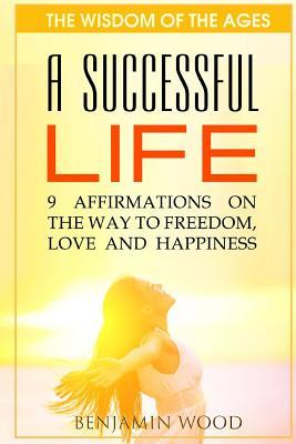 Download A Successful Life: 9 Affirmations on the Way to Freedom, Love and Happiness - Benjamin Wood file in ePub