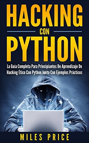 Read Online Hacking Con Python: La Guía Completa Para Principiantes De Aprendizaje De Hacking Ético Con Python Junto Con Ejemplos Prácticos - Miles Price file in PDF
