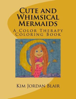 Read Cute and Whimsical Mermaids: A Color Therapy Coloring Book - Kim Jordan Blair | PDF