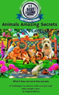 Read Animals Amazing Secrets: 11 Techniques to Connect with Your Pets and Other People's Pets - Magical Mirror | PDF