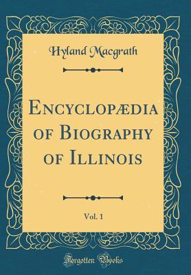 Read Encyclopædia of Biography of Illinois, Vol. 1 (Classic Reprint) - Hyland Macgrath file in ePub
