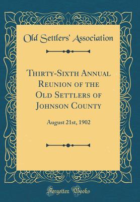 Download Thirty-Sixth Annual Reunion of the Old Settlers of Johnson County: August 21st, 1902 (Classic Reprint) - Old Settlers' Association | PDF