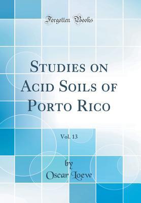 Read Studies on Acid Soils of Porto Rico, Vol. 13 (Classic Reprint) - Oscar Loew file in PDF