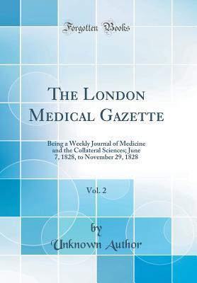 Download The London Medical Gazette, Vol. 2: Being a Weekly Journal of Medicine and the Collateral Sciences; June 7, 1828, to November 29, 1828 (Classic Reprint) - Unknown | PDF