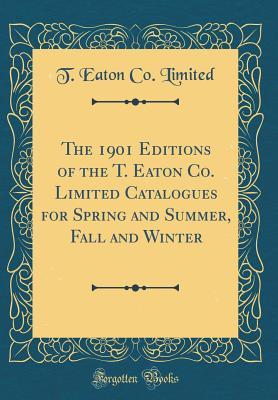 Download The 1901 Editions of the T. Eaton Co. Limited Catalogues for Spring and Summer, Fall and Winter (Classic Reprint) - T Eaton Co Limited file in PDF