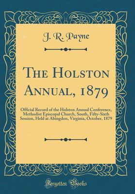 Download The Holston Annual, 1879: Official Record of the Holston Annual Conference, Methodist Episcopal Church, South, Fifty-Sixth Session, Held at Abingdon, Virginia, October, 1879 (Classic Reprint) - J.R. Payne | PDF