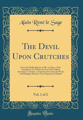 Full Download The Devil Upon Crutches, Vol. 1 of 2: From the Diable Boiteux of Mr. Le Sage, a New Translation; To Which Are Now First Added, Asmodeus's Crutches, a Critical Letter Upon the Work, and Dialogues Between Two Chimneys of Madrid (Classic Reprint) - Alain-René Le Sage file in PDF