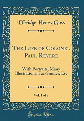 Download The Life of Colonel Paul Revere, Vol. 1 of 2: With Portraits, Many Illustrations, Fac-Similes, Etc (Classic Reprint) - Elbridge Henry Goss file in ePub
