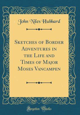 Read Sketches of Border Adventures in the Life and Times of Major Moses Vancampen (Classic Reprint) - John Niles Hubbard file in ePub