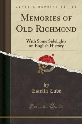 Read Online Memories of Old Richmond: With Some Sidelights on English History (Classic Reprint) - Estella Cave file in PDF