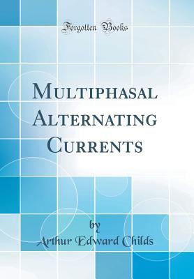 Full Download Multiphasal Alternating Currents (Classic Reprint) - Arthur Edward Childs | ePub