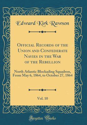 Read Official Records of the Union and Confederate Navies in the War of the Rebellion, Vol. 10: North Atlantic Blockading Squadron, from May 6, 1864, to October 27, 1864 (Classic Reprint) - Edward Kirk Rawson file in ePub
