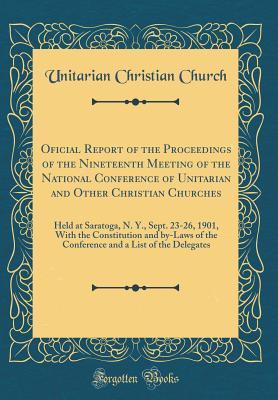 Download Oficial Report of the Proceedings of the Nineteenth Meeting of the National Conference of Unitarian and Other Christian Churches: Held at Saratoga, N. Y., Sept. 23-26, 1901, with the Constitution and By-Laws of the Conference and a List of the Delegates - Unitarian Christian Church | ePub
