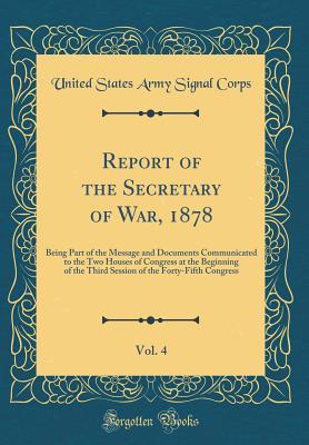 Full Download Report of the Secretary of War, 1878, Vol. 4: Being Part of the Message and Documents Communicated to the Two Houses of Congress at the Beginning of the Third Session of the Forty-Fifth Congress (Classic Reprint) - U.S. Army Signal Corps file in ePub