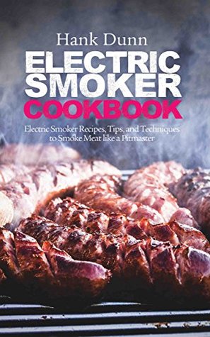 Full Download Electric Smoker Cookbook: Electric Smoker Recipes, Tips, and Techniques to Smoke Meat like a Pitmaster - Hank Dunn file in ePub