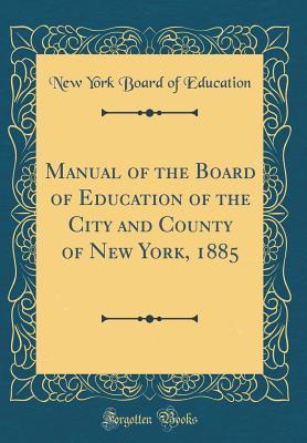 Read Manual of the Board of Education of the City and County of New York, 1885 (Classic Reprint) - New York Board of Education file in PDF