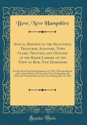Read Online Annual Reports of the Selectmen, Treasurer, Auditors, Town Clerk, Trustees, and Officers of the Baker Library of the Town of Bow, New Hampshire: For the Fiscal Year Ending January 31, 1937, with the Report of the School District for the Fiscal Year Ending - Bow New Hampshire file in PDF