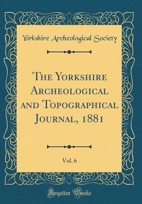 Read Online The Yorkshire Archeological and Topographical Journal, 1881, Vol. 6 (Classic Reprint) - Yorkshire Archeological Society | ePub