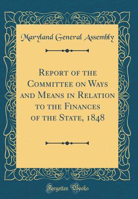 Full Download Report of the Committee on Ways and Means in Relation to the Finances of the State, 1848 (Classic Reprint) - Maryland General Assembly file in ePub