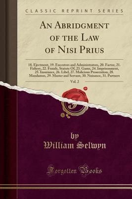 Download An Abridgment of the Law of Nisi Prius, Vol. 2: 18. Ejectment, 19. Executors and Administrators, 20. Factor, 21. Fishery, 22. Frauds, Statute Of, 23. Game, 24. Imprisonment, 25. Insurance, 26. Libel, 27. Malicious Prosecution, 28. Mandamus, 29. Master and - William Selwyn | PDF