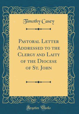 Full Download Pastoral Letter Addressed to the Clergy and Laity of the Diocese of St. John (Classic Reprint) - Timothy Casey | PDF