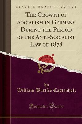 Full Download The Growth of Socialism in Germany During the Period of the Anti-Socialist Law of 1878 (Classic Reprint) - William Burtice Castenholz file in PDF