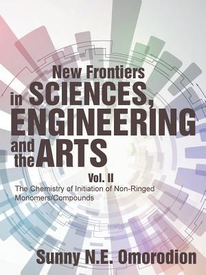 Download New Frontiers in Sciences, Engineering and the Arts: Vol. II the Chemistry of Initiation of Non-Ringed Monomers/Compounds - Sunny N E Omorodion | ePub