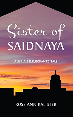 Full Download Sister of Saidnaya: A Syrian Immigrant's Tale - Rose Ann Kalister | PDF