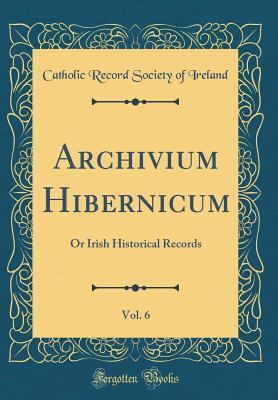Full Download Archivium Hibernicum, Vol. 6: Or Irish Historical Records (Classic Reprint) - Catholic Record Society of Ireland file in PDF