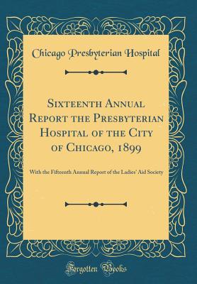 Full Download Sixteenth Annual Report the Presbyterian Hospital of the City of Chicago, 1899: With the Fifteenth Annual Report of the Ladies' Aid Society (Classic Reprint) - Chicago Presbyterian Hospital | ePub