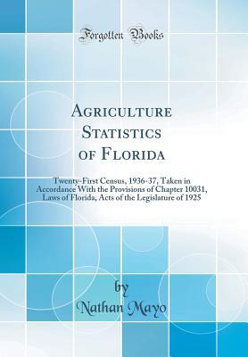 Full Download Agriculture Statistics of Florida: Twenty-First Census, 1936-37, Taken in Accordance with the Provisions of Chapter 10031, Laws of Florida, Acts of the Legislature of 1925 (Classic Reprint) - Nathan Mayo | ePub