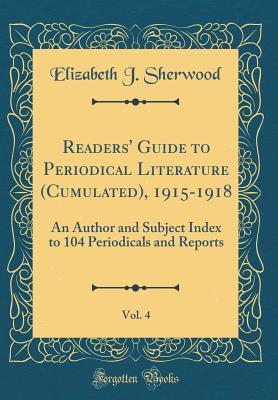 Download Readers' Guide to Periodical Literature (Cumulated), 1915-1918, Vol. 4: An Author and Subject Index to 104 Periodicals and Reports (Classic Reprint) - Elizabeth J Sherwood file in PDF