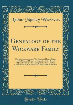 Read Online Genealogy of the Wickware Family: Containing an Account of the Origin and Early History of the Name and Family in England, and the Record of John Wickware, Who Emigrated to New London, Connecticut, in 1675, and of His Descendants in America - Arthur Manley Wickwire file in PDF