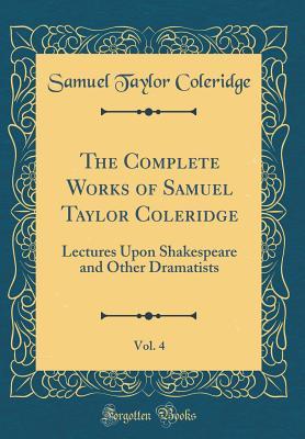 Read Online The Complete Works of Samuel Taylor Coleridge, Vol. 4: Lectures Upon Shakespeare and Other Dramatists (Classic Reprint) - Samuel Taylor Coleridge file in ePub