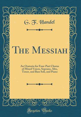 Download The Messiah: An Oratorio for Four-Part Chorus of Mixed Voices, Soprano, Alto, Tenor, and Bass Soli, and Piano (Classic Reprint) - G F Handel file in PDF