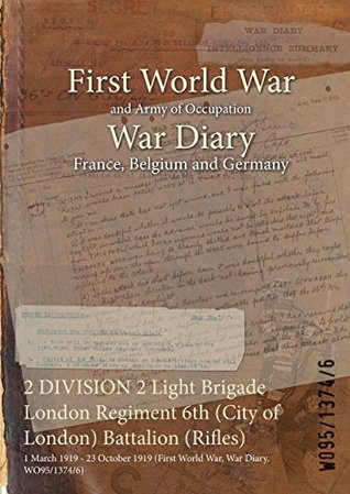 Read 2 DIVISION 2 Light Brigade London Regiment 6th (City of London) Battalion (Rifles) : 1 March 1919 - 23 October 1919 (First World War, War Diary, WO95/1374/6) - British War Office | PDF