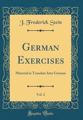 Read Online German Exercises, Vol. 2: Material to Translate Into German (Classic Reprint) - J Frederick Stein | PDF