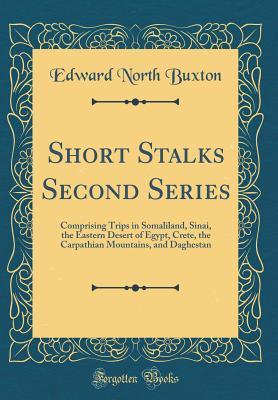 Read Online Short Stalks Second Series: Comprising Trips in Somaliland, Sinai, the Eastern Desert of Egypt, Crete, the Carpathian Mountains, and Daghestan (Classic Reprint) - Edward North Buxton file in ePub