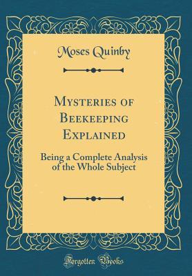 Read Online Mysteries of Beekeeping Explained: Being a Complete Analysis of the Whole Subject (Classic Reprint) - Moses Quinby file in ePub