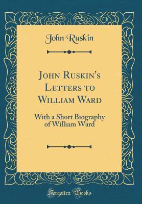 Download John Ruskin's Letters to William Ward: With a Short Biography of William Ward (Classic Reprint) - John Ruskin file in PDF
