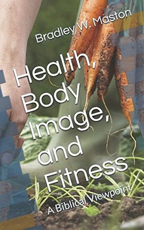 Full Download Health, Body Image, and Fitness: A Biblical Viewpoint - Bradley W. Maston | PDF