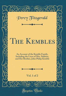 Download The Kembles, Vol. 1 of 2: An Account of the Kemble Family, Including the Lives of Mrs. Siddons, and Her Brother, John Philip Kemble (Classic Reprint) - Percy Hetherington Fitzgerald | ePub