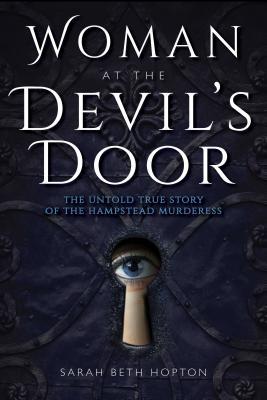 Full Download Woman at the Devil's Door: The Untold True Story of the Hampstead Murderess - Sarah Beth Hopton file in ePub