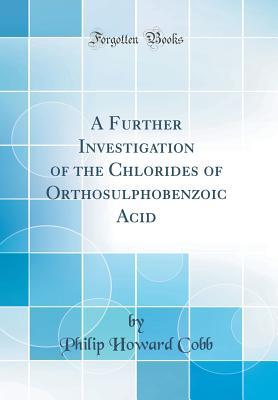 Read Online A Further Investigation of the Chlorides of Orthosulphobenzoic Acid (Classic Reprint) - Philip Howard Cobb | ePub