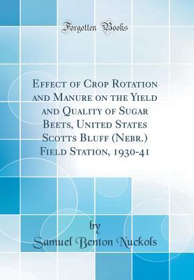 Read Effect of Crop Rotation and Manure on the Yield and Quality of Sugar Beets, United States Scotts Bluff (Nebr.) Field Station, 1930-41 (Classic Reprint) - Samuel Benton Nuckols file in PDF